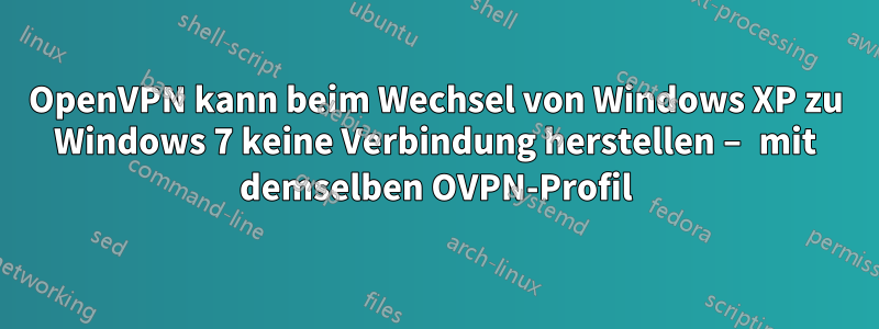 OpenVPN kann beim Wechsel von Windows XP zu Windows 7 keine Verbindung herstellen – mit demselben OVPN-Profil