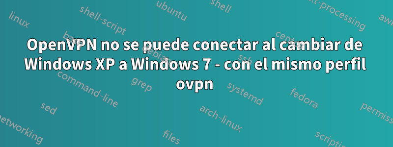 OpenVPN no se puede conectar al cambiar de Windows XP a Windows 7 - con el mismo perfil ovpn