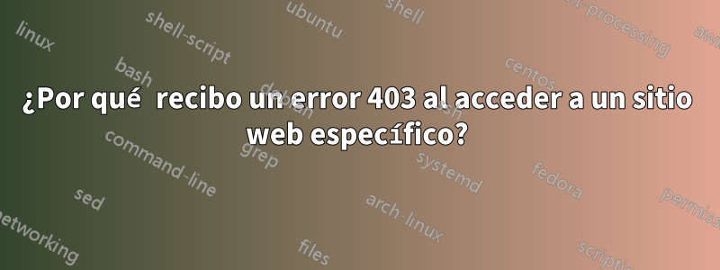 ¿Por qué recibo un error 403 al acceder a un sitio web específico?