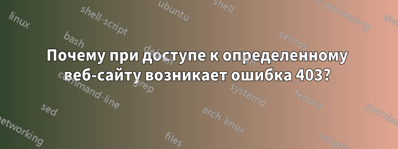 Почему при доступе к определенному веб-сайту возникает ошибка 403?