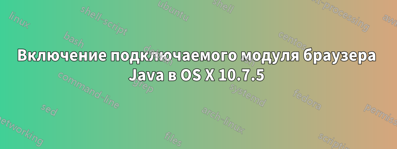 Включение подключаемого модуля браузера Java в OS X 10.7.5