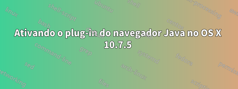 Ativando o plug-in do navegador Java no OS X 10.7.5