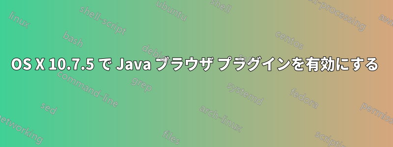 OS X 10.7.5 で Java ブラウザ プラグインを有効にする