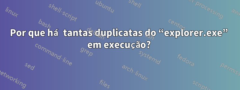 Por que há tantas duplicatas do “explorer.exe” em execução?