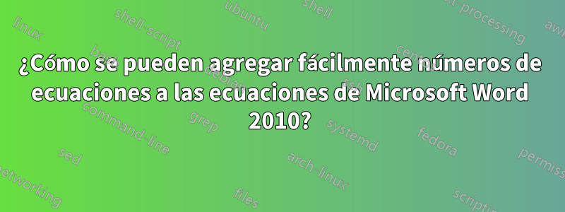 ¿Cómo se pueden agregar fácilmente números de ecuaciones a las ecuaciones de Microsoft Word 2010?