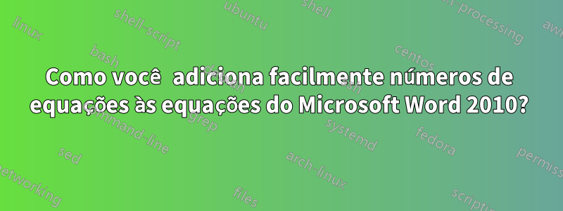Como você adiciona facilmente números de equações às equações do Microsoft Word 2010?