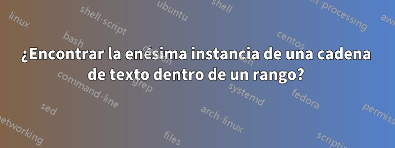 ¿Encontrar la enésima instancia de una cadena de texto dentro de un rango?