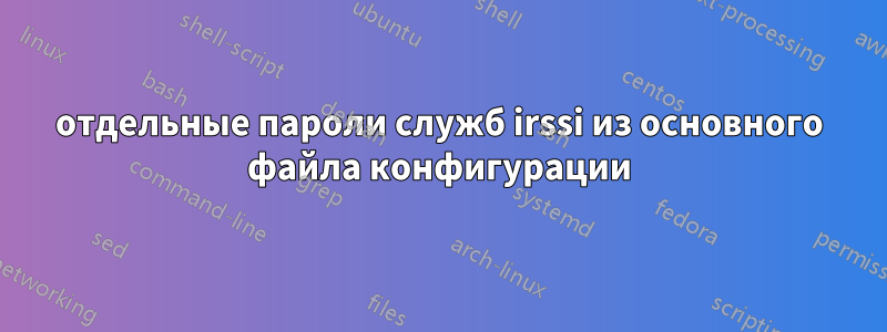 отдельные пароли служб irssi из основного файла конфигурации