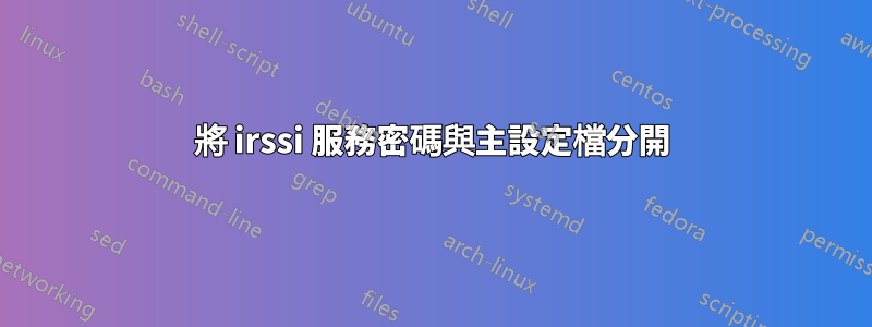 將 irssi 服務密碼與主設定檔分開