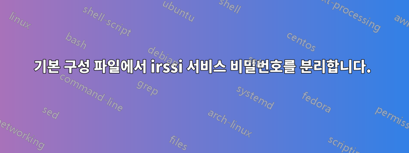 기본 구성 파일에서 irssi 서비스 비밀번호를 분리합니다.