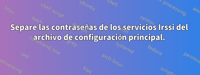 Separe las contraseñas de los servicios Irssi del archivo de configuración principal.