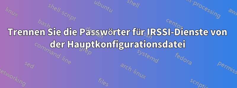 Trennen Sie die Passwörter für IRSSI-Dienste von der Hauptkonfigurationsdatei