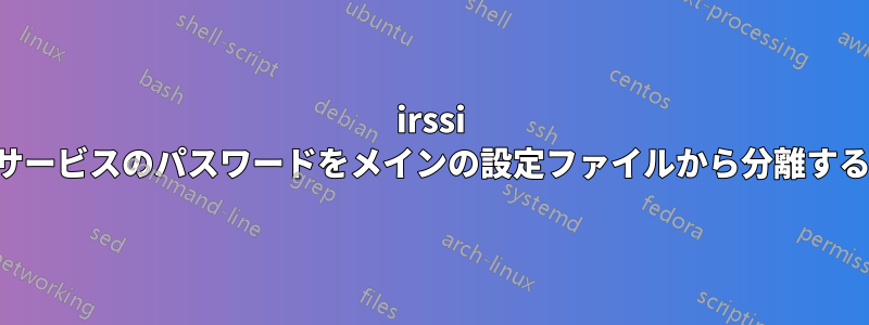 irssi サービスのパスワードをメインの設定ファイルから分離する