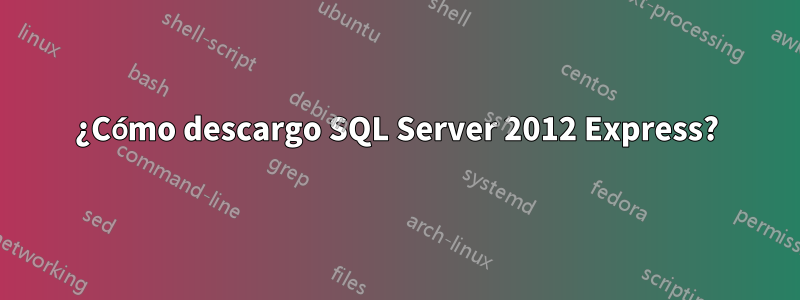 ¿Cómo descargo SQL Server 2012 Express?