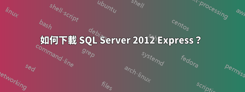 如何下載 SQL Server 2012 Express？