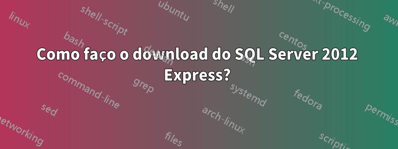 Como faço o download do SQL Server 2012 Express?