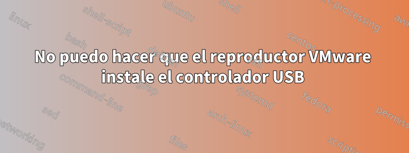 No puedo hacer que el reproductor VMware instale el controlador USB