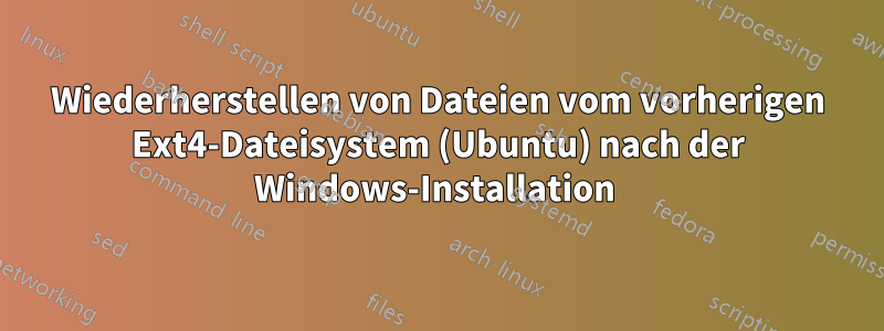 Wiederherstellen von Dateien vom vorherigen Ext4-Dateisystem (Ubuntu) nach der Windows-Installation 