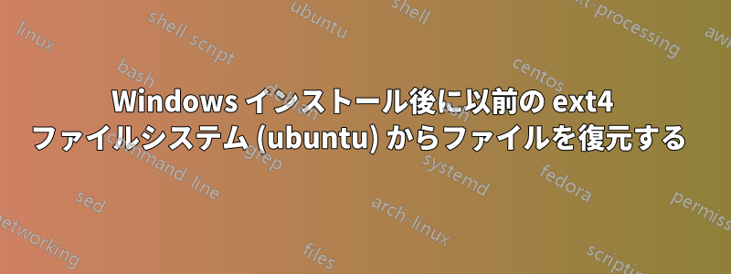 Windows インストール後に以前の ext4 ファイルシステム (ubuntu) からファイルを復元する 