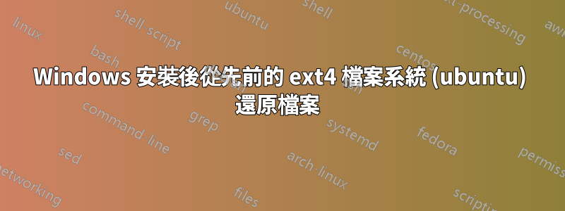 Windows 安裝後從先前的 ext4 檔案系統 (ubuntu) 還原檔案 