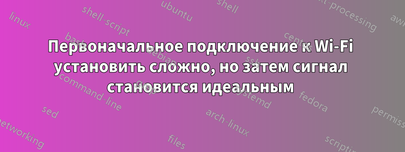 Первоначальное подключение к Wi-Fi установить сложно, но затем сигнал становится идеальным