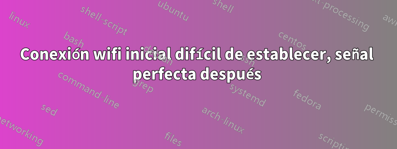 Conexión wifi inicial difícil de establecer, señal perfecta después