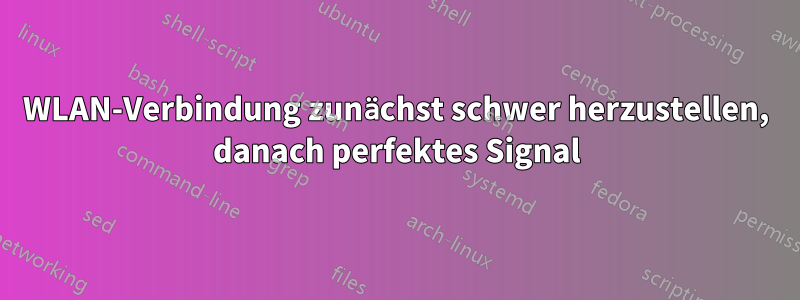 WLAN-Verbindung zunächst schwer herzustellen, danach perfektes Signal