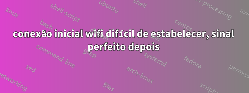 conexão inicial wifi difícil de estabelecer, sinal perfeito depois