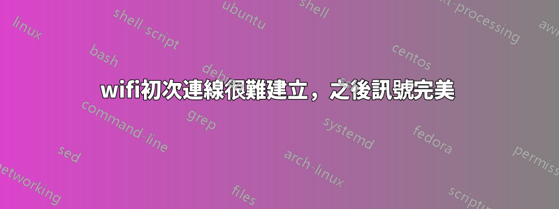 wifi初次連線很難建立，之後訊號完美