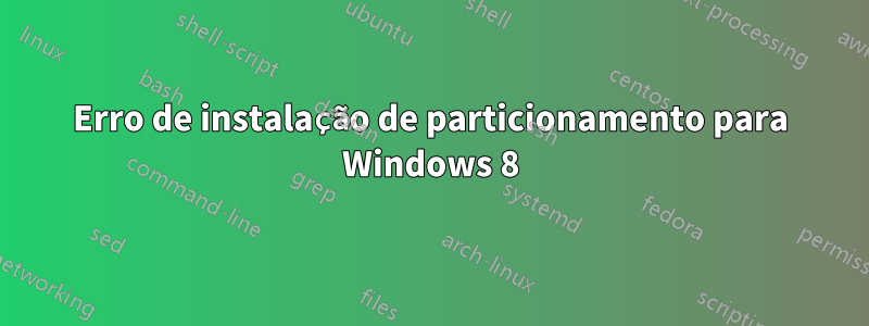 Erro de instalação de particionamento para Windows 8