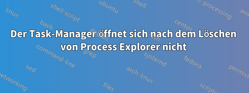 Der Task-Manager öffnet sich nach dem Löschen von Process Explorer nicht