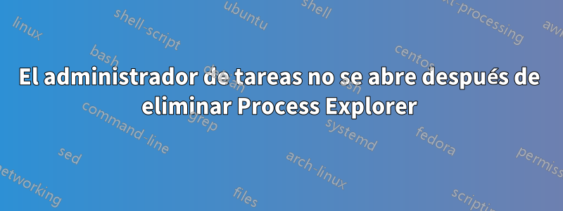 El administrador de tareas no se abre después de eliminar Process Explorer