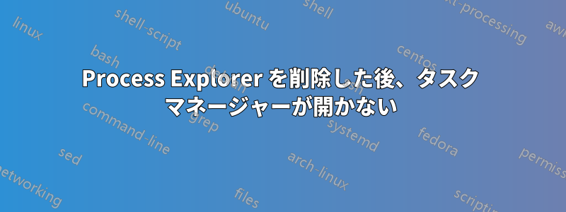 Process Explorer を削除した後、タスク マネージャーが開かない