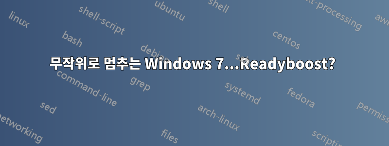 무작위로 멈추는 Windows 7...Readyboost?