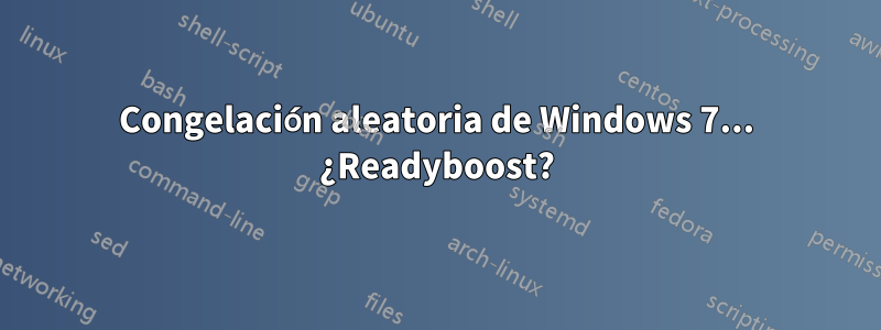 Congelación aleatoria de Windows 7... ¿Readyboost?