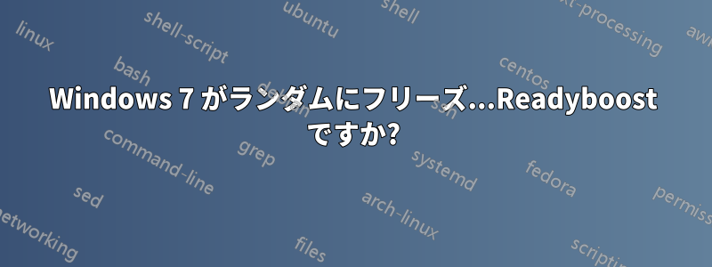 Windows 7 がランダムにフリーズ...Readyboost ですか?