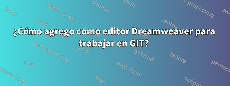 ¿Cómo agrego como editor Dreamweaver para trabajar en GIT?