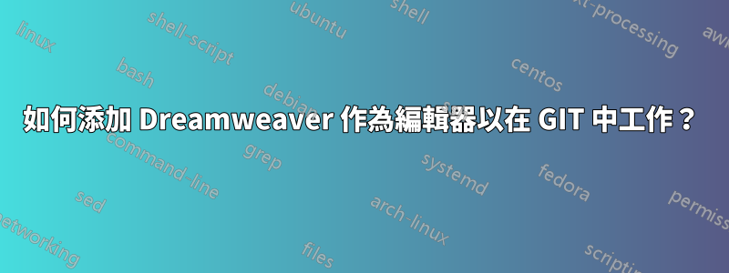 如何添加 Dreamweaver 作為編輯器以在 GIT 中工作？
