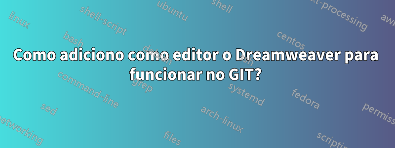 Como adiciono como editor o Dreamweaver para funcionar no GIT?