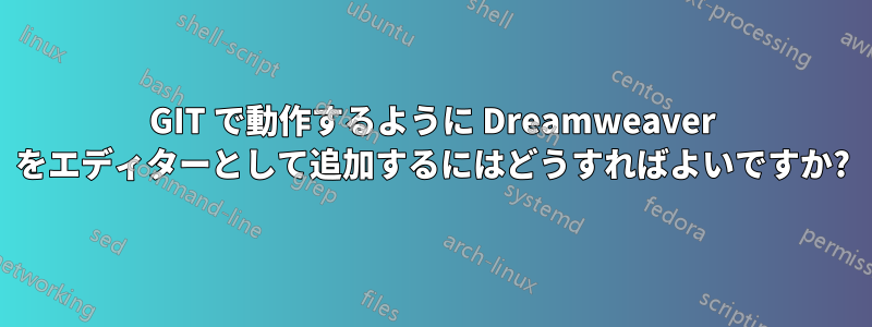 GIT で動作するように Dreamweaver をエディターとして追加するにはどうすればよいですか?