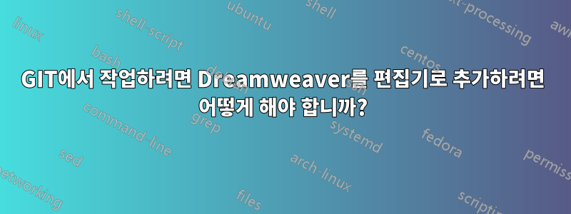 GIT에서 작업하려면 Dreamweaver를 편집기로 추가하려면 어떻게 해야 합니까?