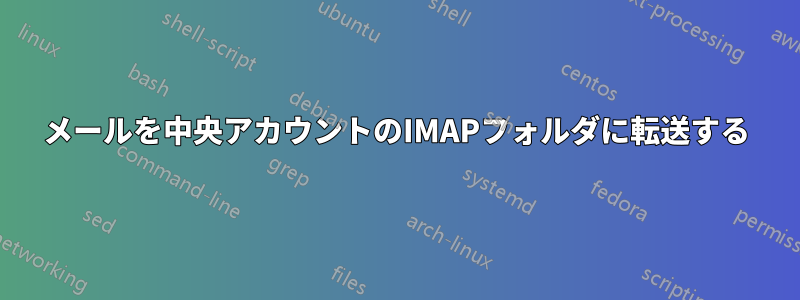 メールを中央アカウントのIMAPフォルダに転送する