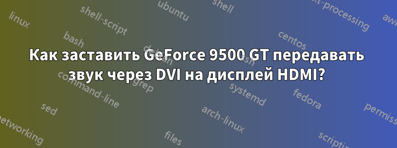 Как заставить GeForce 9500 GT передавать звук через DVI на дисплей HDMI?