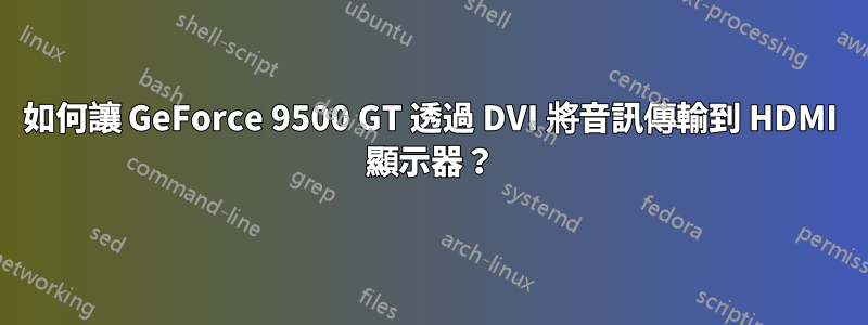 如何讓 GeForce 9500 GT 透過 DVI 將音訊傳輸到 HDMI 顯示器？