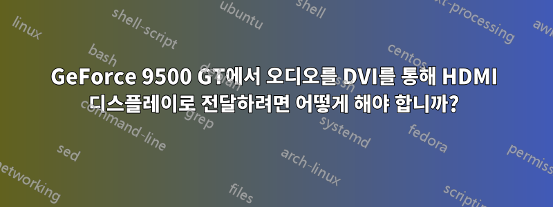 GeForce 9500 GT에서 오디오를 DVI를 통해 HDMI 디스플레이로 전달하려면 어떻게 해야 합니까?