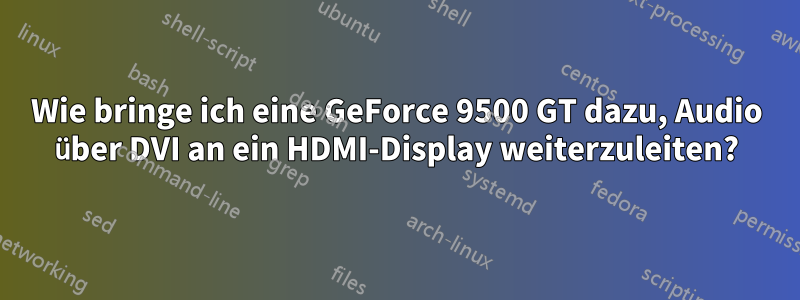 Wie bringe ich eine GeForce 9500 GT dazu, Audio über DVI an ein HDMI-Display weiterzuleiten?