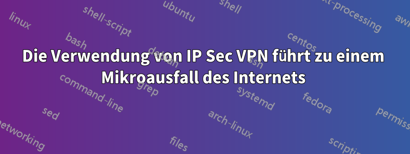 Die Verwendung von IP Sec VPN führt zu einem Mikroausfall des Internets