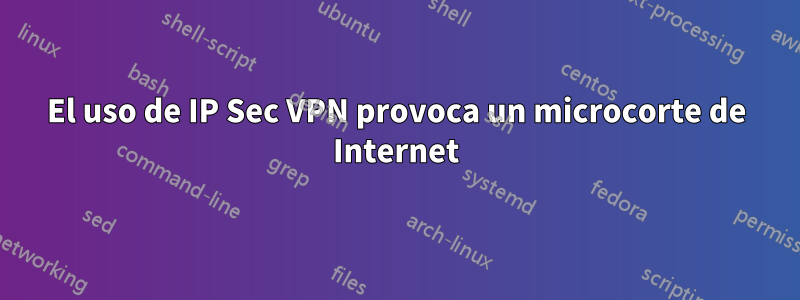 El uso de IP Sec VPN provoca un microcorte de Internet