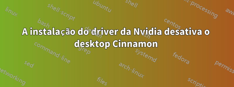 A instalação do driver da Nvidia desativa o desktop Cinnamon