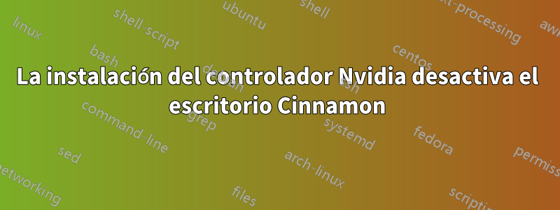 La instalación del controlador Nvidia desactiva el escritorio Cinnamon
